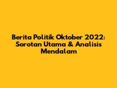 Berita Politik Oktober 2022: Sorotan Utama & Analisis Mendalam