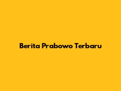 Berita Prabowo Terbaru