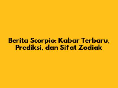 Berita Scorpio: Kabar Terbaru, Prediksi, dan Sifat Zodiak