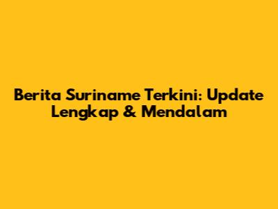 Berita Suriname Terkini: Update Lengkap & Mendalam