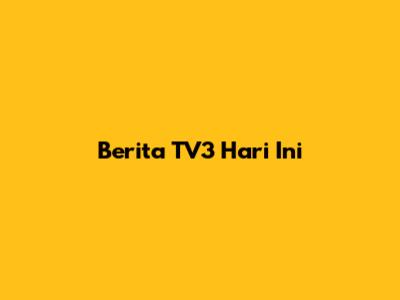 Berita TV3 Hari Ini