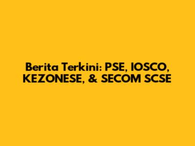 Berita Terkini: PSE, IOSCO, KEZONESE, & SECOM SCSE