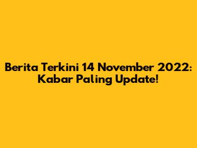 Berita Terkini 14 November 2022: Kabar Paling Update!