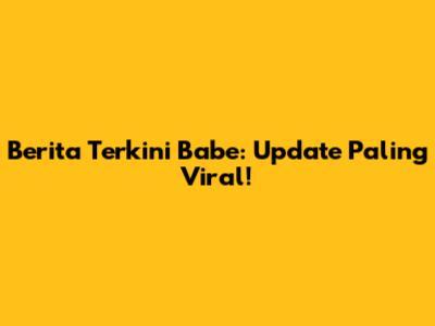 Berita Terkini Babe: Update Paling Viral!