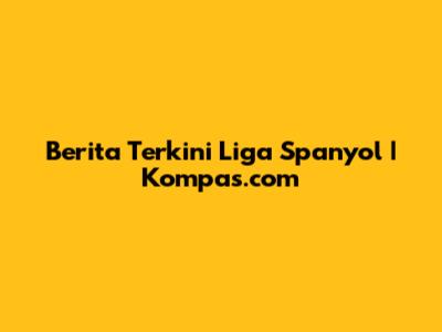 Berita Terkini Liga Spanyol | Kompas.com
