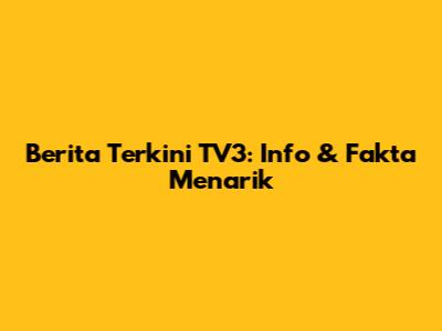 Berita Terkini TV3: Info & Fakta Menarik