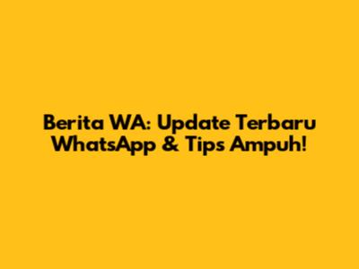 Berita WA: Update Terbaru WhatsApp & Tips Ampuh!