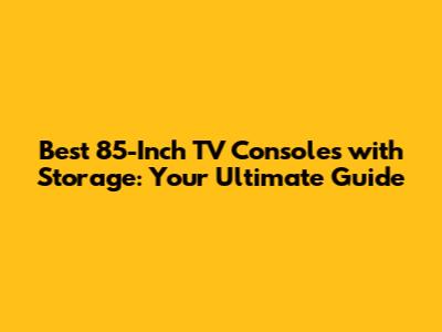 Best 85-Inch TV Consoles with Storage: Your Ultimate Guide