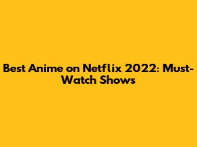 Best Anime on Netflix 2022: Must-Watch Shows