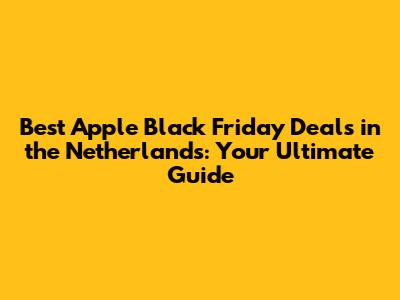 Best Apple Black Friday Deals in the Netherlands: Your Ultimate Guide