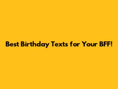 Best Birthday Texts for Your BFF!