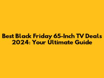 Best Black Friday 65-Inch TV Deals 2024: Your Ultimate Guide