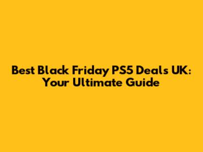 Best Black Friday PS5 Deals UK: Your Ultimate Guide