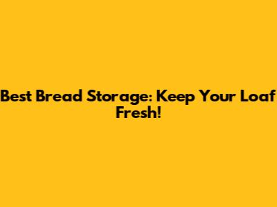Best Bread Storage: Keep Your Loaf Fresh!