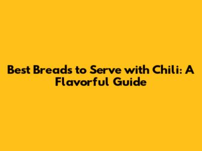 Best Breads to Serve with Chili: A Flavorful Guide
