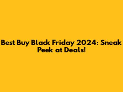 Best Buy Black Friday 2024: Sneak Peek at Deals!