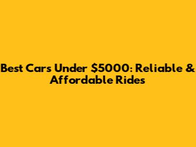 Best Cars Under $5000: Reliable & Affordable Rides