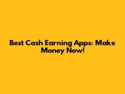 Best Cash Earning Apps: Make Money Now!