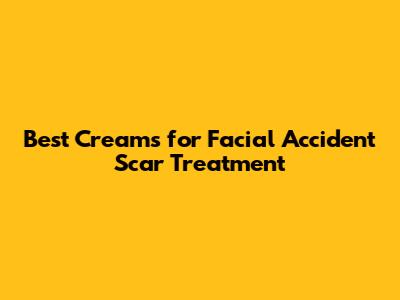 Best Creams for Facial Accident Scar Treatment