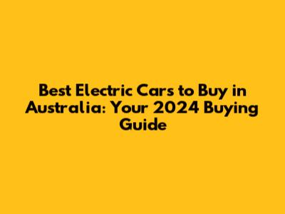 Best Electric Cars to Buy in Australia: Your 2024 Buying Guide