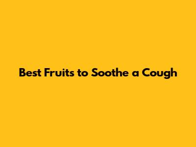 Best Fruits to Soothe a Cough