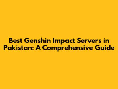 Best Genshin Impact Servers in Pakistan: A Comprehensive Guide