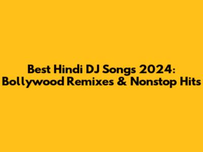 Best Hindi DJ Songs 2024: Bollywood Remixes & Nonstop Hits