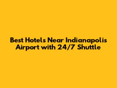Best Hotels Near Indianapolis Airport with 24/7 Shuttle