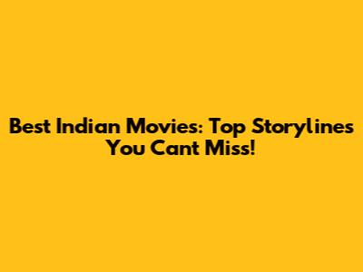 Best Indian Movies: Top Storylines You Can't Miss!