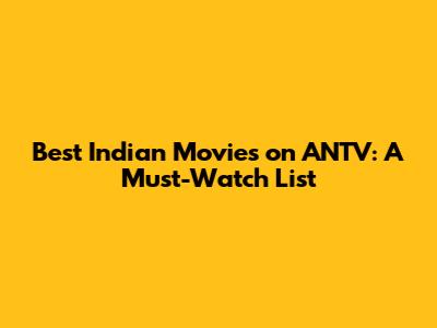 Best Indian Movies on ANTV: A Must-Watch List