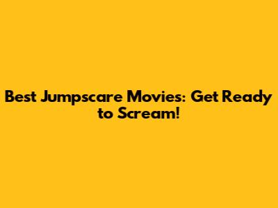 Best Jumpscare Movies: Get Ready to Scream!