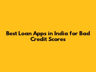 Best Loan Apps in India for Bad Credit Scores