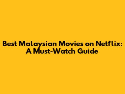 Best Malaysian Movies on Netflix: A Must-Watch Guide