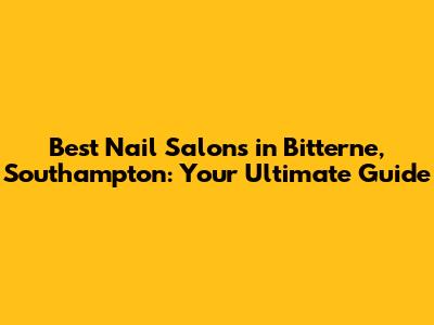 Best Nail Salons in Bitterne, Southampton: Your Ultimate Guide