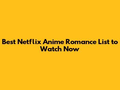 Best Netflix Anime Romance List to Watch Now
