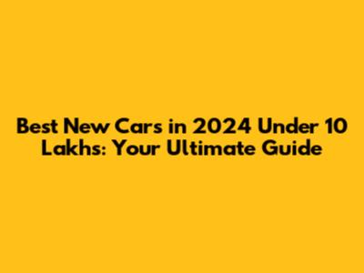 Best New Cars in 2024 Under 10 Lakhs: Your Ultimate Guide