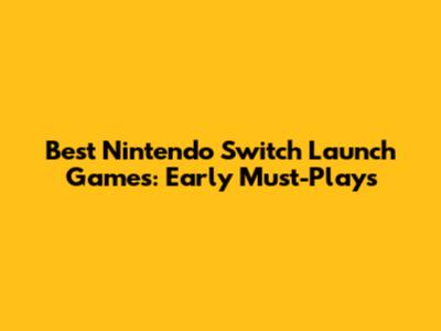 Best Nintendo Switch Launch Games: Early Must-Plays