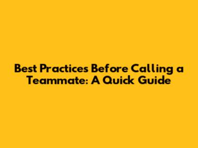 Best Practices Before Calling a Teammate: A Quick Guide
