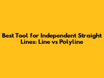 Best Tool for Independent Straight Lines: Line vs Polyline
