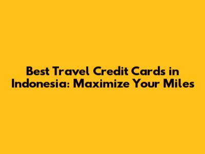 Best Travel Credit Cards in Indonesia: Maximize Your Miles