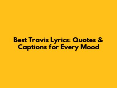 Best Travis Lyrics: Quotes & Captions for Every Mood
