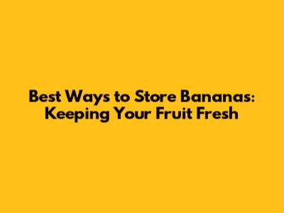 Best Ways to Store Bananas: Keeping Your Fruit Fresh