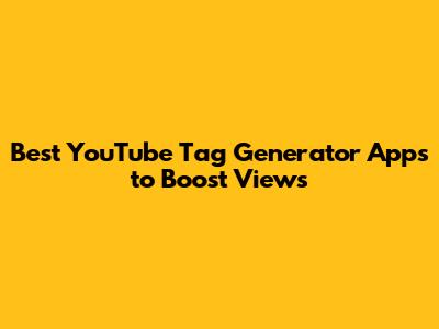 Best YouTube Tag Generator Apps to Boost Views
