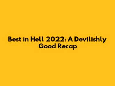 Best in Hell 2022: A Devilishly Good Recap
