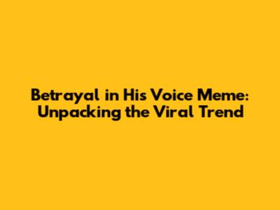 Betrayal in His Voice Meme: Unpacking the Viral Trend