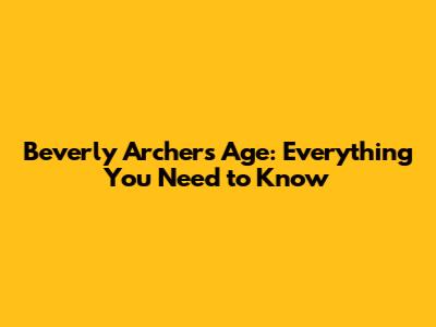 Beverly Archer's Age: Everything You Need to Know