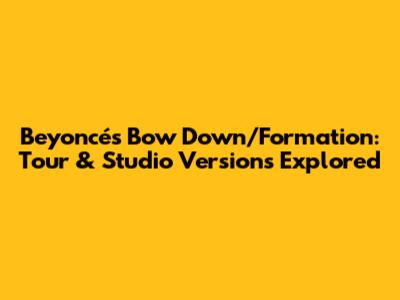 Beyoncé's Bow Down/Formation: Tour & Studio Versions Explored
