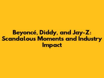 Beyoncé, Diddy, and Jay-Z: Scandalous Moments and Industry Impact
