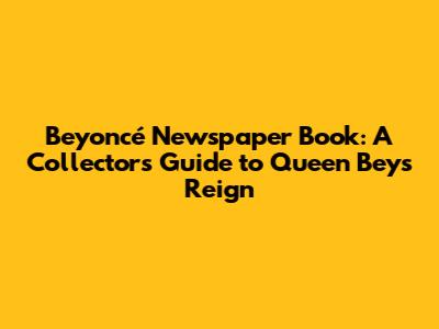 Beyoncé Newspaper Book: A Collector's Guide to Queen Bey's Reign