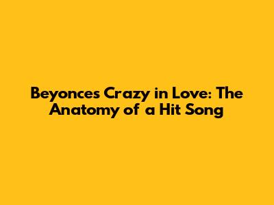Beyonce's Crazy in Love: The Anatomy of a Hit Song
